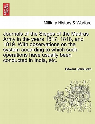 Journals of the Sieges of the Madras Army in the years 1817, 1818, and 1819. With observations on the system according to which such operations have usually been conducted in India, etc.