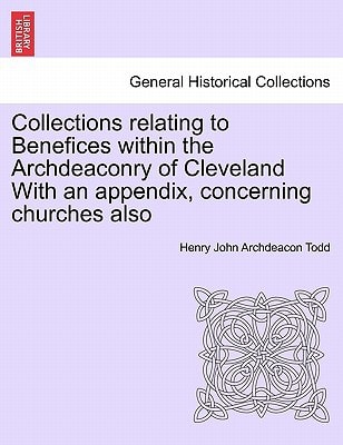 Collections relating to Benefices within the Archdeaconry of Cleveland With an appendix, concerning churches also