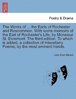 The Works of ... the Earls of Rochester and Roscommon. With some memoirs of the Earl of Rochester's Life, by Monsieur St. Evremont. The third edition. ... miscellany Poems; by the most eminent hands.