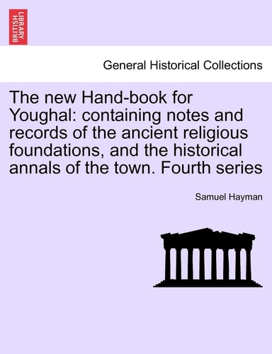 The new Hand-book for Youghal: containing notes and records of the ancient religious foundations, and the historical annals of the town. Fourth series