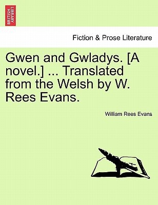 Gwen and Gwladys. [A novel.] ... Translated from the Welsh by W. Rees Evans.