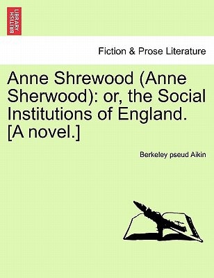 Anne Shrewood (Anne Sherwood): or, the Social Institutions of England. [A novel.]