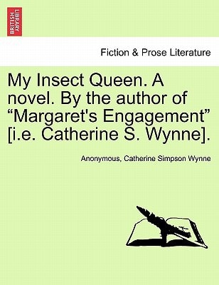 My Insect Queen. A novel. By the author of "Margaret's Engagement" [i.e. Catherine S. Wynne].