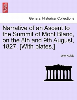 Narrative of an Ascent to the Summit of Mont Blanc, on the 8th and 9th August, 1827. [With plates.]