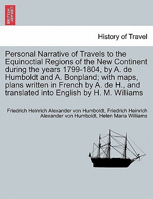 Personal Narrative of Travels to the Equinoctial Regions of the New Continent during the years 1799-1804, by A. de Humboldt and A. Bonpland; with ... into English by H. M. Williams. Vol. I
