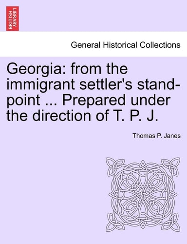 Georgia: from the immigrant settler's stand-point ... Prepared under the direction of T. P. J.