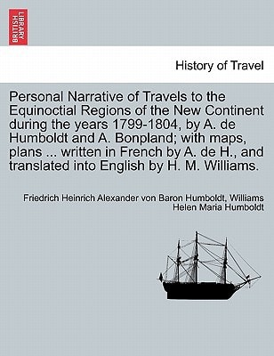 Personal Narrative of Travels to the Equinoctial Regions of the New Continent during the years 1799-1804, by A. de Humboldt and A. Bonpland; with ... into English by H. M. Williams. VOL. V