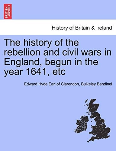 The history of the rebellion and civil wars in England, begun in the year 1641, etc