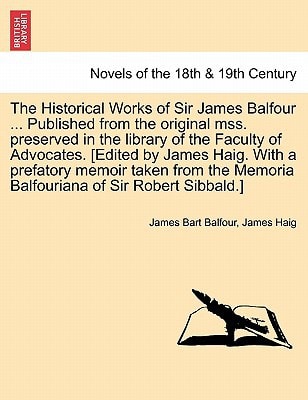 The Historical Works of Sir James Balfour ... Published from the Original Mss. Preserved in the Library of the Faculty of Advocates. [Edited by James