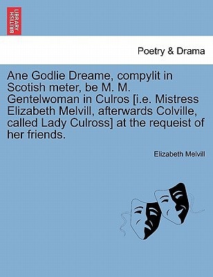 Ane Godlie Dreame, compylit in Scotish meter, be M. M. Gentelwoman in Culros [i.e. Mistress Elizabeth Melvill, afterwards Colville, called Lady Culross] at the requeist of her friends.