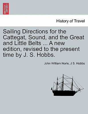 Sailing Directions for the Cattegat, Sound, and the Great and Little Belts ... A new edition, revised to the present time by J. S. Hobbs.