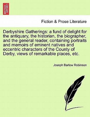 Derbyshire Gatherings: a fund of delight for the antiquary, the historian, the biographer, and the general reader, containing portraits and memoirs of ... of Derby, views of remarkable places, etc.