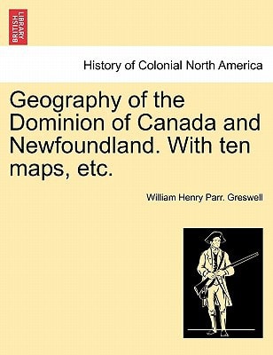 Geography of the Dominion of Canada and Newfoundland. With ten maps, etc.