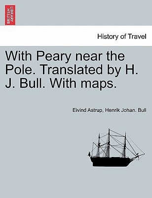 With Peary near the Pole. Translated by H. J. Bull. With maps.