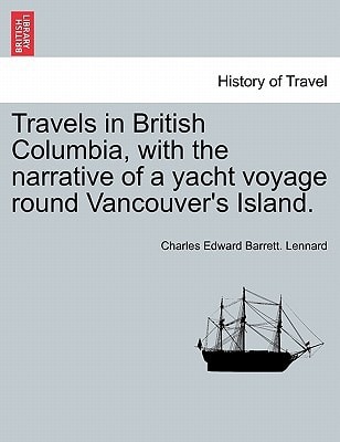 Travels in British Columbia, with the narrative of a yacht voyage round Vancouver's Island.