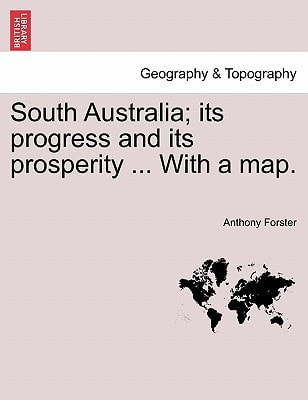South Australia; its progress and its prosperity ... With a map.