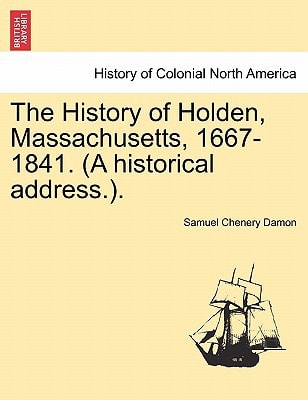 The History of Holden, Massachusetts, 1667-1841. (A historical address.).