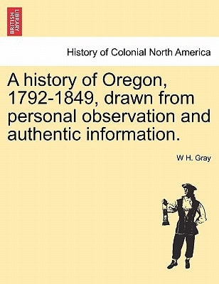 A history of Oregon, 1792-1849, drawn from personal observation and authentic information.