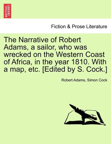 The Narrative of Robert Adams, a sailor, who was wrecked on the Western Coast of Africa, in the year 1810. With a map, etc. [Edited by S. Cock.]