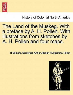 The Land of the Muskeg. With a preface by A. H. Pollen. With illustrations from sketches by A. H. Pollen and four maps.