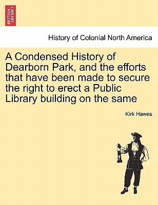 A Condensed History of Dearborn Park, and the efforts that have been made to secure the right to erect a Public Library building on the same