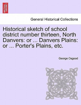 Historical sketch of school district number thirteen, North Danvers: or ... Danvers Plains: or ... Porter's Plains, etc.