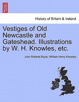 Vestiges of Old Newcastle and Gateshead. Illustrations by W. H. Knowles, etc.