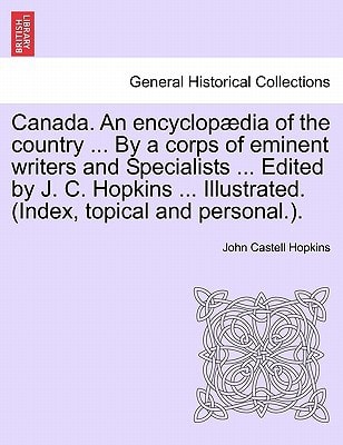 Canada. An encyclopædia of the country ... By a corps of eminent writers and Specialists ... Edited by J. C. Hopkins ... Illustrated. (Index, topical and personal.).