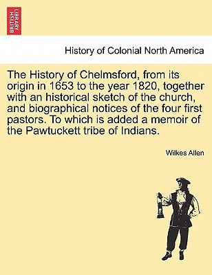 The History of Chelmsford, from its origin in 1653 to the year 1820, together with an historical sketch of the church, and biographical notices of the ... a memoir of the Pawtuckett tribe of Indians.