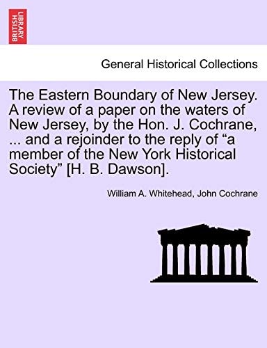 The Eastern Boundary of New Jersey. A review of a paper on the waters of New Jersey, by the Hon. J. Cochrane, ... and a rejoinder to the reply of "a ... New York Historical Society" [H. B. Dawson].