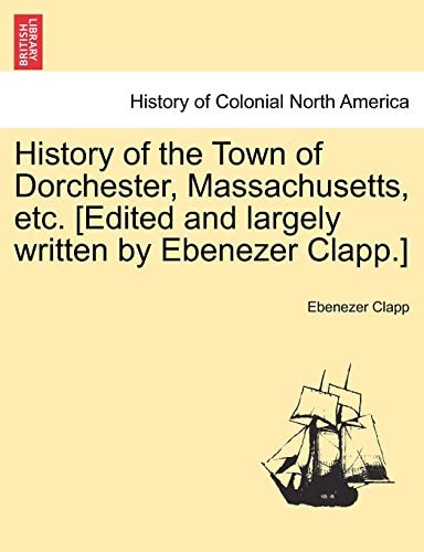 History of the Town of Dorchester, Massachusetts, etc. [Edited and largely written by Ebenezer Clapp.]