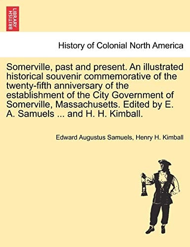 Somerville, past and present. An illustrated historical souvenir commemorative of the twenty-fifth anniversary of the establishment of the City ... by E. A. Samuels ... and H. H. Kimball.