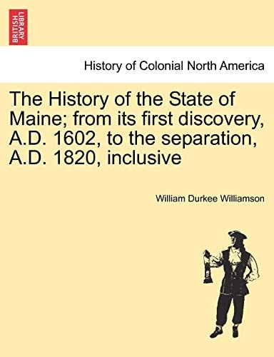 The History of the State of Maine; from its first discovery, A.D. 1602, to the separation, A.D. 1820, inclusive