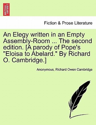 An Elegy written in an Empty Assembly-Room ... The second edition. [A parody of Pope's "Eloisa to Abelard." By Richard O. Cambridge.]