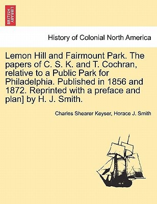 Lemon Hill and Fairmount Park. The papers of C. S. K. and T. Cochran, relative to a Public Park for Philadelphia. Published in 1856 and 1872. Reprinted with a preface and plan] by H. J. Smith.