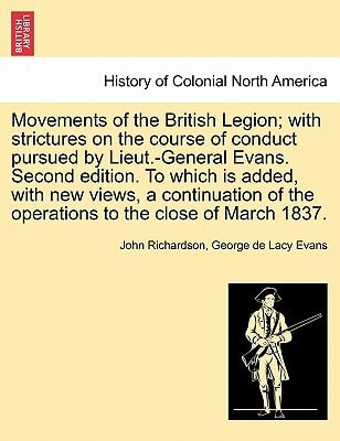 Movements of the British Legion; with strictures on the course of conduct pursued by Lieut.-General Evans. Second edition. To which is added, with new ... of the operations to the close of March 1837.