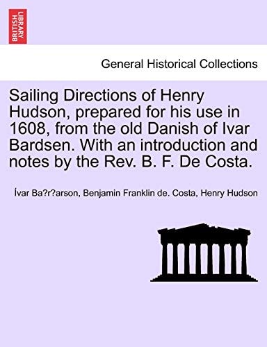 Sailing Directions of Henry Hudson, prepared for his use in 1608, from the old Danish of Ivar Bardsen. With an introduction and notes by the Rev. B. F. De Costa.