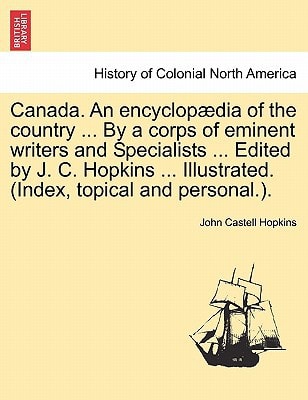 Canada. An encyclopædia of the country ... By a corps of eminent writers and Specialists ... Edited by J. C. Hopkins ... Illustrated. (Index, topical and personal.).