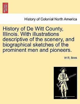 History of De Witt County, Illinois. With illustrations descriptive of the scenery, and biographical sketches of the prominent men and pioneers.