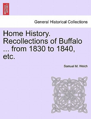 Home History. Recollections of Buffalo ... from 1830 to 1840, etc.