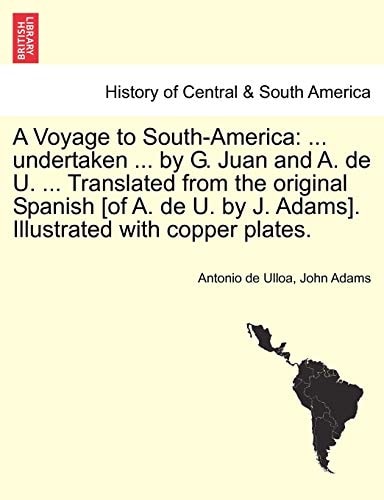 A Voyage to South-America: ... undertaken ... by G. Juan and A. de U. ... Translated from the original Spanish [of A. de U. by J. Adams]. Illustrated with copper plates.