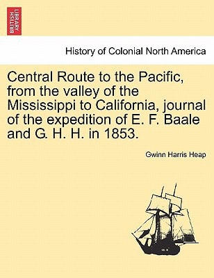 Central Route to the Pacific, from the valley of the Mississippi to California, journal of the expedition of E. F. Baale and G. H. H. in 1853.
