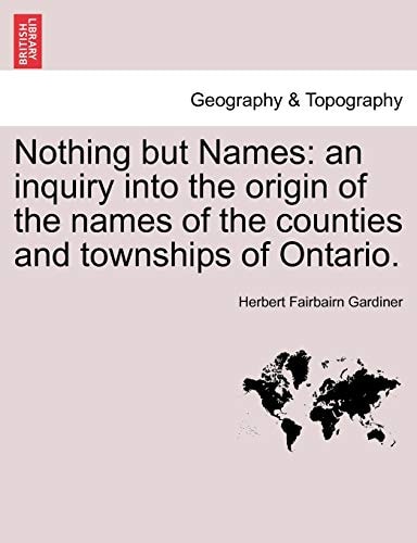 Nothing but Names: an inquiry into the origin of the names of the counties and townships of Ontario.