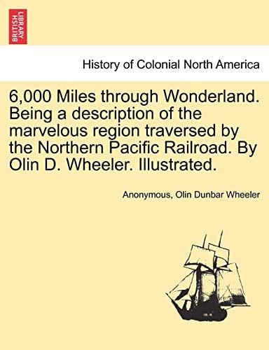 6,000 Miles through Wonderland. Being a description of the marvelous region traversed by the Northern Pacific Railroad. By Olin D. Wheeler. Illustrated.