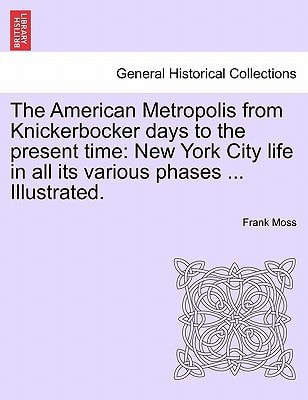 The American Metropolis from Knickerbocker days to the present time: New York City life in all its various phases ... Illustrated. Vol. I