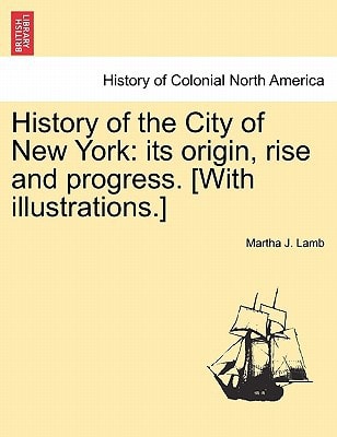 History of the City of New York: its origin, rise and progress. [With illustrations.]