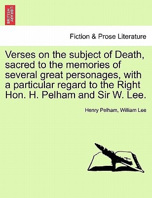 Verses on the subject of Death, sacred to the memories of several great personages, with a particular regard to the Right Hon. H. Pelham and Sir W. Lee.