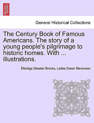 The Century Book of Famous Americans. The story of a young people's pilgrimage to historic homes. With ... illustrations.