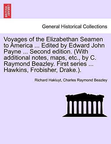 Voyages of the Elizabethan Seamen to America ... Edited by Edward John Payne ... Second Edition. (with Additional Notes, Maps, Etc., by C. Raymond ... First Series ... Hawkins, Frobisher, Drake.).