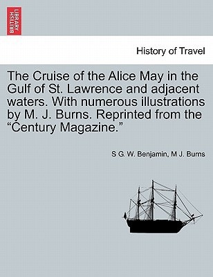 The Cruise of the Alice May in the Gulf of St. Lawrence and adjacent waters. With numerous illustrations by M. J. Burns. Reprinted from the "Century Magazine."